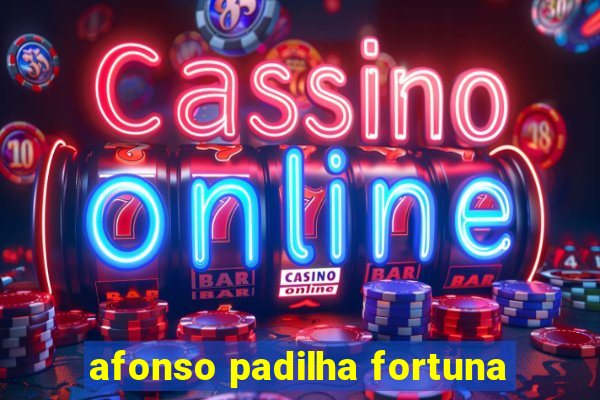 afonso padilha fortuna